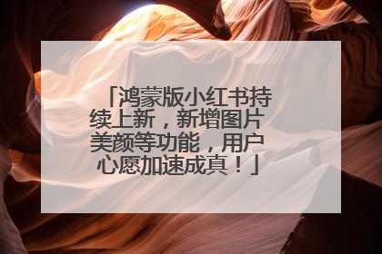 鸿蒙版小红书持续上新，新增图片美颜等功能，用户心愿加速成真！