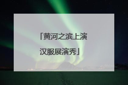 黄河之滨上演汉服展演秀