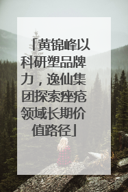黄锦峰以科研塑品牌力，逸仙集团探索痤疮领域长期价值路径