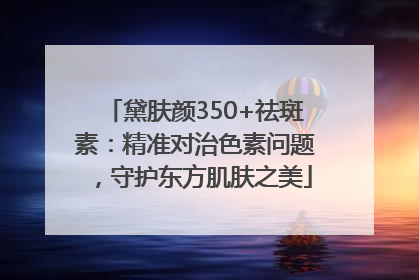 黛肤颜350+祛斑素：精准对治色素问题，守护东方肌肤之美