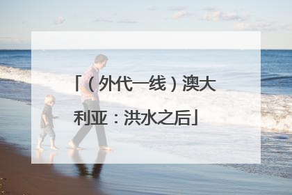 （外代一线）澳大利亚：洪水之后