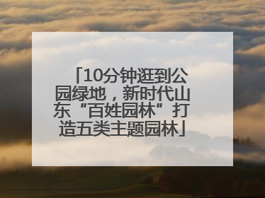 10分钟逛到公园绿地，新时代山东“百姓园林”打造五类主题园林