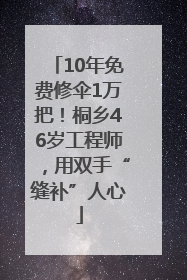 10年免费修伞1万把！桐乡46岁工程师，用双手“缝补”人心