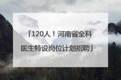 120人！河南省全科医生特设岗位计划招聘