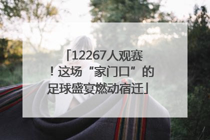12267人观赛！这场“家门口”的足球盛宴燃动宿迁