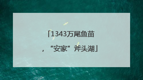 1343万尾鱼苗，“安家”斧头湖