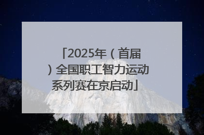 2025年（首届）全国职工智力运动系列赛在京启动