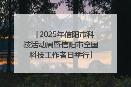 2025年信阳市科技活动周暨信阳市全国科技工作者日举行