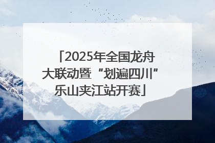 2025年全国龙舟大联动暨“划遍四川”乐山夹江站开赛