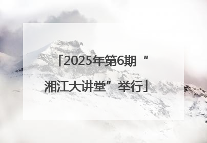2025年第6期“湘江大讲堂”举行