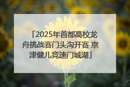 2025年首都高校龙舟挑战赛门头沟开赛 京津健儿竞速门城湖