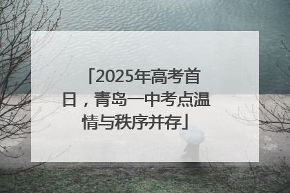 2025年高考首日，青岛一中考点温情与秩序并存