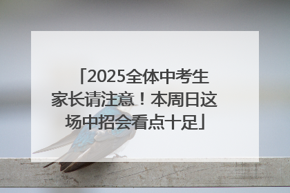 2025全体中考生家长请注意！本周日这场中招会看点十足