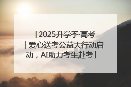 2025升学季·高考｜爱心送考公益大行动启动，AI助力考生赴考