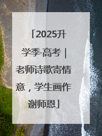 2025升学季·高考｜老师诗歌寄情意，学生画作谢师恩