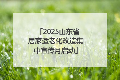 2025山东省居家适老化改造集中宣传月启动