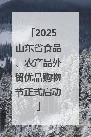 2025山东省食品、农产品外贸优品购物节正式启动