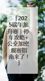 2025端午龙舟赛｜停车攻略+公交加密 观赛指南来了！