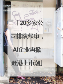 20多家公司排队候审，AI企业再掀赴港上市潮