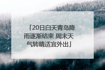 20日白天青岛降雨逐渐结束 周末天气转晴适宜外出