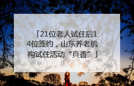 21位老人试住后14位签约，山东养老机构试住活动“真香”