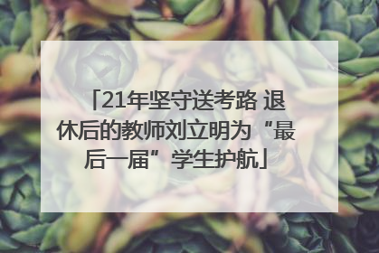 21年坚守送考路 退休后的教师刘立明为“最后一届”学生护航