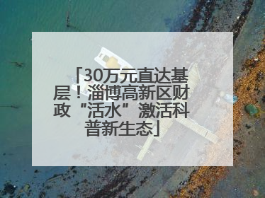 30万元直达基层！淄博高新区财政“活水”激活科普新生态
