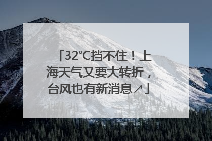 32℃挡不住！上海天气又要大转折，台风也有新消息↗