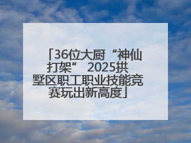 36位大厨“神仙打架” 2025拱墅区职工职业技能竞赛玩出新高度