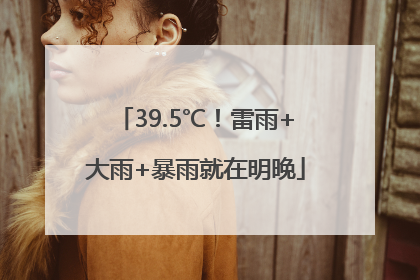 39.5℃！雷雨+大雨+暴雨就在明晚