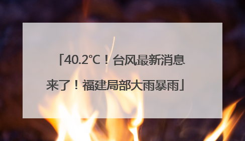 40.2℃！台风最新消息来了！福建局部大雨暴雨