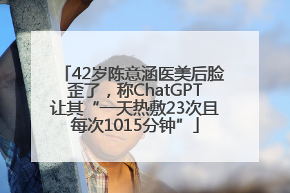 42岁陈意涵医美后脸歪了，称ChatGPT让其“一天热敷23次且每次1015分钟”