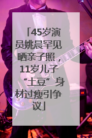 45岁演员姚晨罕见晒亲子照，11岁儿子“土豆”身材过瘦引争议