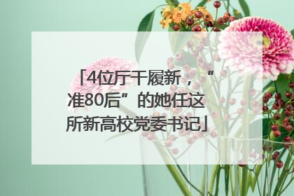 4位厅干履新，“准80后”的她任这所新高校党委书记