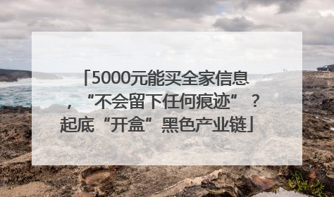 5000元能买全家信息，“不会留下任何痕迹”？起底“开盒”黑色产业链