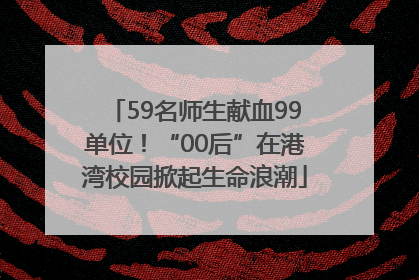 59名师生献血99单位！“00后”在港湾校园掀起生命浪潮