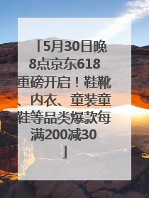 5月30日晚8点京东618重磅开启！鞋靴、内衣、童装童鞋等品类爆款每满200减30