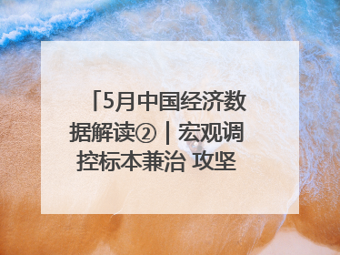 5月中国经济数据解读②｜宏观调控标本兼治 攻坚高质量发展