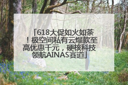 618大促如火如荼！极空间私有云爆款至高优惠千元，硬核科技领航AINAS赛道
