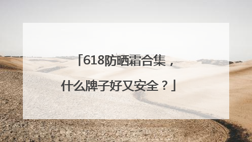 618防晒霜合集，什么牌子好又安全？