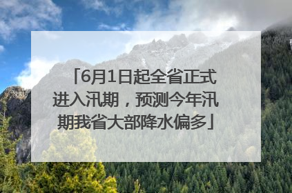 6月1日起全省正式进入汛期，预测今年汛期我省大部降水偏多