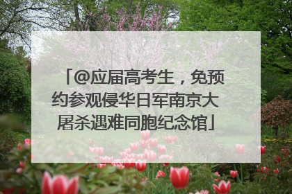 @应届高考生，免预约参观侵华日军南京大屠杀遇难同胞纪念馆