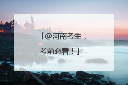 @河南考生，考前必看！