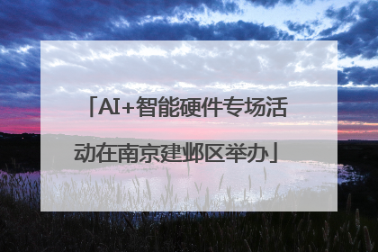 AI+智能硬件专场活动在南京建邺区举办