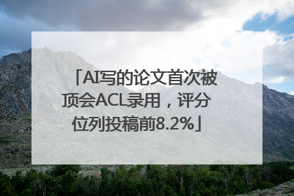 AI写的论文首次被顶会ACL录用，评分位列投稿前8.2%