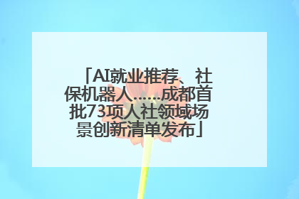 AI就业推荐、社保机器人……成都首批73项人社领域场景创新清单发布