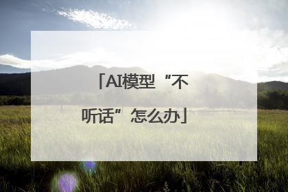 AI模型“不听话”怎么办