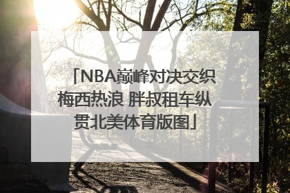NBA巅峰对决交织梅西热浪 胖叔租车纵贯北美体育版图