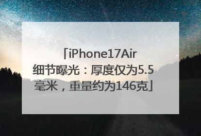 iPhone17Air细节曝光：厚度仅为5.5毫米，重量约为146克